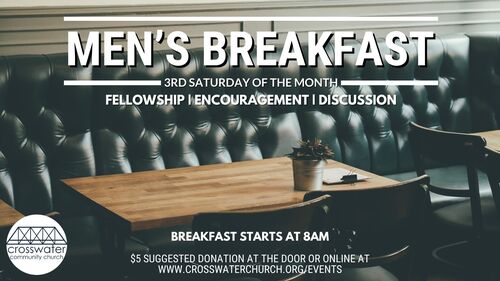 Mens Breakfast is  the 3rd Saturday of Every Month. Have Fellowship, Encouragement, and Discussion. Breakfast starts at 8am. There's a $5 suggested donation at the door or online at www.crosswaterchurch.org/events