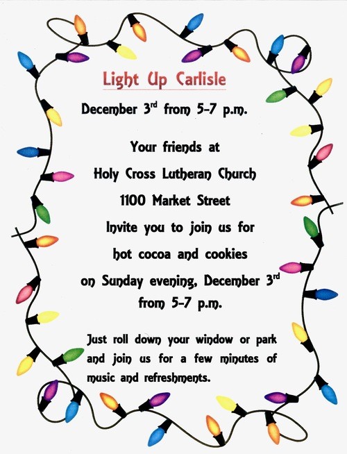 Light Up Carlisle: Your friends at Holy Cross Lutheran Church (1100 Market St) Invite you to join us for hot cocoa and cookies on Sunday evening, December 3rd from 5pm-7pm. Just roll down your window or park and join us for a few minutes of music and refreshments.