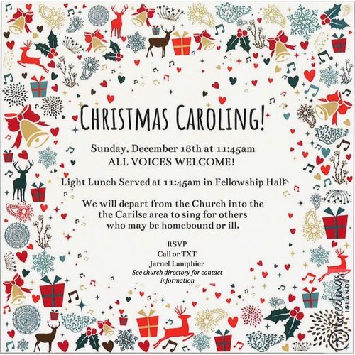 Christmas Caroling! Sunday, December 18th at 11:45am. All voices welcome!. Light lunch served at 11:45am in Fellowship Hall. We will depart from Church into the Carisle area to sing for others who may be homebound or ill. Please RSVP to Jarnel Lamphier (see church directory for contact info).